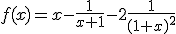 f(x)=x-\frac{1}{x+1}-2\frac{1}{(1+x)^2}